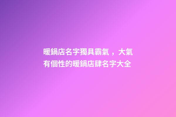 暖鍋店名字獨具霸氣，大氣有個性的暖鍋店肆名字大全